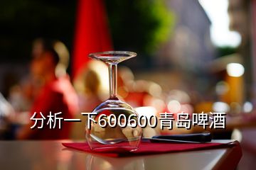 分析一下600600青岛啤酒