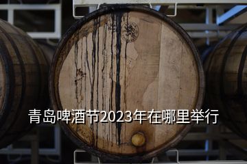 青岛啤酒节2023年在哪里举行