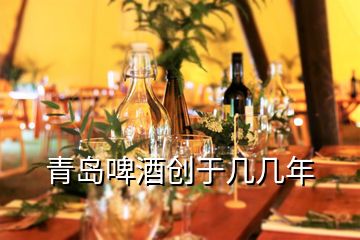 青岛啤酒创于几几年