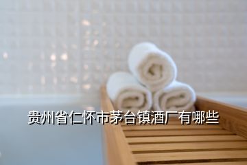 贵州省仁怀市茅台镇酒厂有哪些