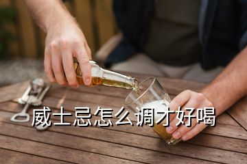威士忌怎么调才好喝