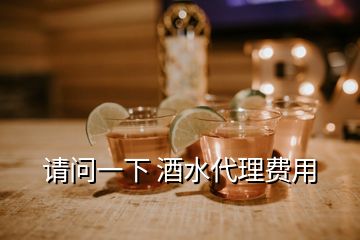 请问一下 酒水代理费用