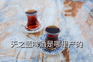 天之蓝啤酒是哪里产的