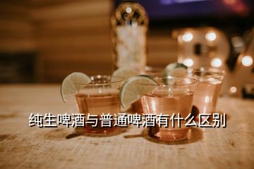 纯生啤酒与普通啤酒有什么区别