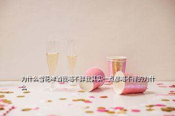 为什么雪花啤酒我喝不醉我其实一点都喝不得的为什么