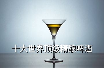 十大世界顶级精酿啤酒