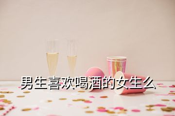 男生喜欢喝酒的女生么