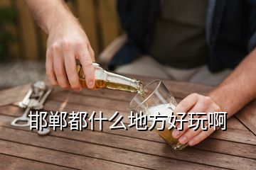 邯郸都什么地方好玩啊