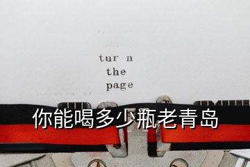 你能喝多少瓶老青岛