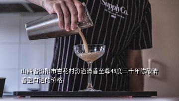 山西省汾阳市杏花村汾酒清香至尊48度三十年陈酿清香型白酒的价格