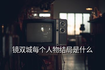 镜双城每个人物结局是什么