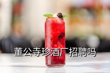 董公寺珍酒厂招聘吗