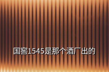 国窖1545是那个酒厂出的