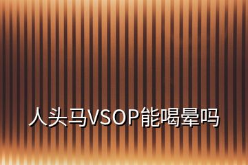 人头马VSOP能喝晕吗