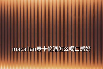 macallan麦卡伦酒怎么喝口感好