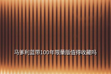 马爹利蓝带100年限量版值得收藏吗