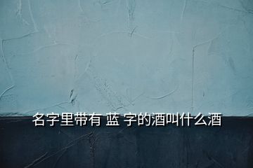 名字里带有 蓝 字的酒叫什么酒