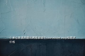 小弟在家偶然翻出两瓶拿破仑courvoisier vsop有图求价格