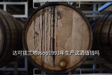 达可拔兰地vsop1993年生产这酒值钱吗