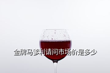 金牌马爹利请问市场价是多少