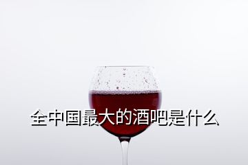 全中国最大的酒吧是什么