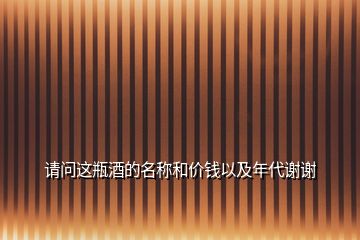 请问这瓶酒的名称和价钱以及年代谢谢