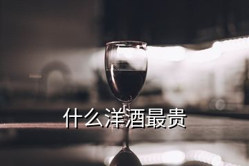 什么洋酒最贵