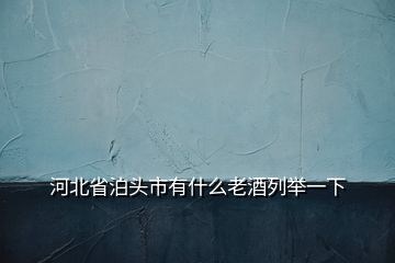 河北省泊头市有什么老酒列举一下