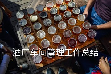 酒厂车间管理工作总结