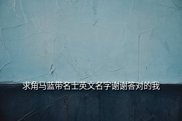 求角马蓝带名士英文名字谢谢答对的我