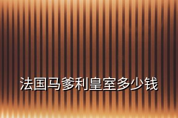 法国马爹利皇室多少钱