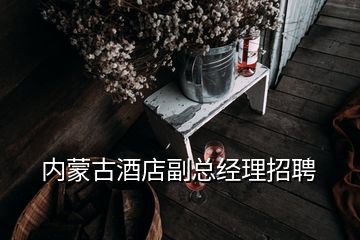 内蒙古酒店副总经理招聘