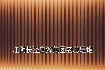 江阴长泾康源集团老总是谁