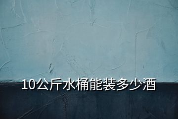 10公斤水桶能装多少酒