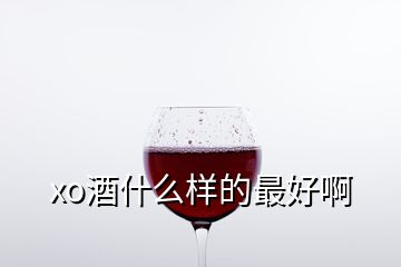 xo酒什么样的最好啊