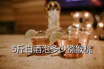 5斤白酒泡多少猕猴桃