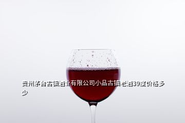 贵州茅台古镇酒业有限公司小品古镇老酒39度价格多少