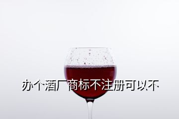 办个酒厂商标不注册可以不