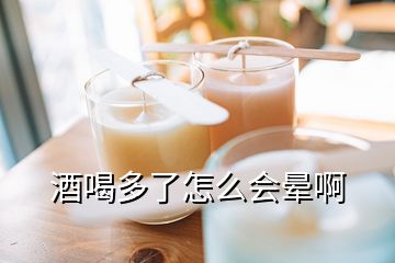 酒喝多了怎么会晕啊