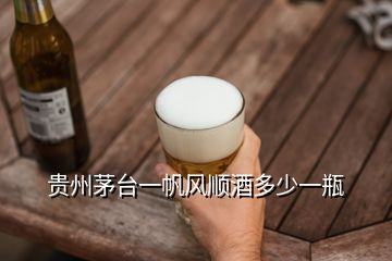 贵州茅台一帆风顺酒多少一瓶