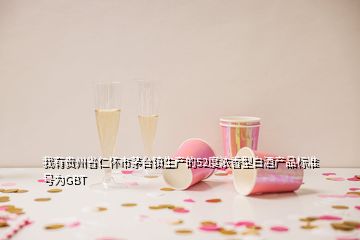 我有贵州省仁怀市茅台镇生产的52度浓香型白酒产品标准号为GBT