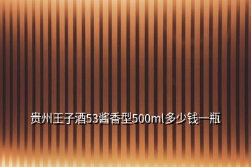 贵州王子酒53酱香型500ml多少钱一瓶