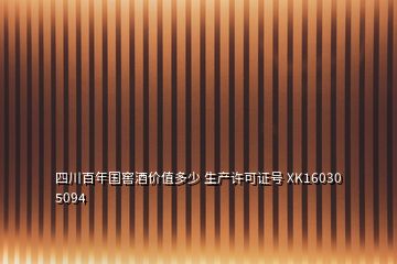 四川百年国窖酒价值多少 生产许可证号 XK16030 5094