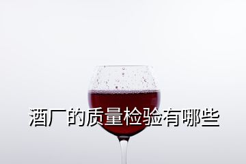 酒厂的质量检验有哪些