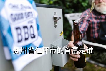 贵州省仁怀市的首富是谁