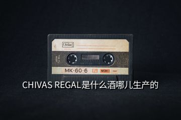 CHIVAS REGAL是什么酒哪儿生产的