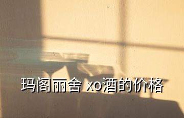 玛阁丽舍 xo酒的价格