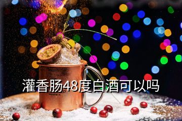 灌香肠48度白酒可以吗