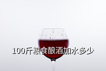 100斤粮食酿酒加水多少