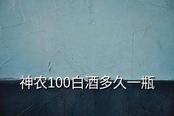 神农100白酒多久一瓶